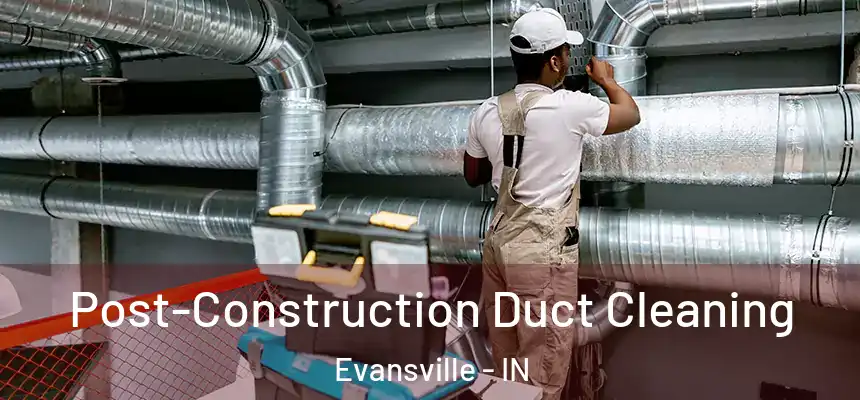 Post-Construction Duct Cleaning Evansville - IN